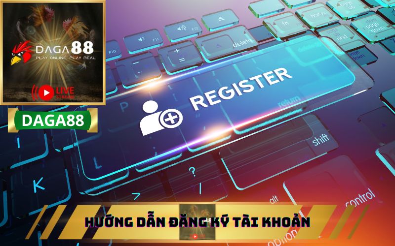 HƯỚNG DẪN ĐĂNG KÝ TÀI KHOẢN DAGA88